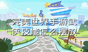 完美世界手游武侠技能怎么摆放