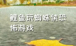 鲤鱼玩蜘蛛侠恐怖游戏