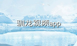 驯龙视频app