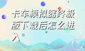 卡车模拟器终极版下载后怎么进入