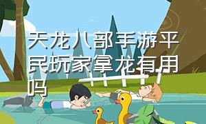 天龙八部手游平民玩家拿龙有用吗