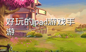 好玩的ipad游戏手游（ipad能玩的大型游戏手游推荐）