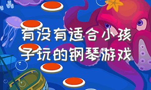 有没有适合小孩子玩的钢琴游戏