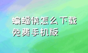 蝙蝠侠怎么下载免费手机版（蝙蝠侠怎么下载免费手机版）