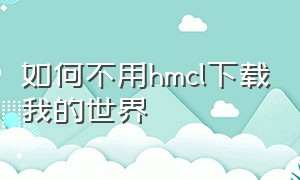 如何不用hmcl下载我的世界（我的世界hmcl下载使用教程）