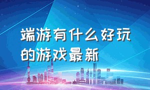 端游有什么好玩的游戏最新