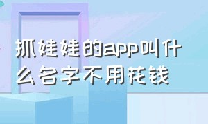 抓娃娃的app叫什么名字不用花钱