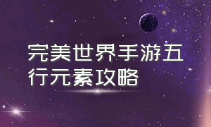 完美世界手游五行元素攻略