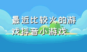 最近比较火的游戏抖音小游戏