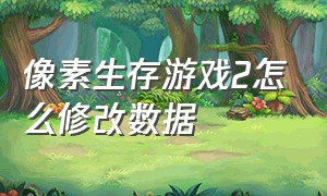 像素生存游戏2怎么修改数据