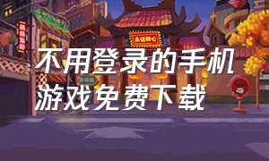 不用登录的手机游戏免费下载（无需联网的手机游戏下载）