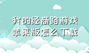 我的经商路游戏苹果版怎么下载