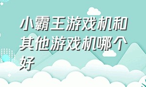 小霸王游戏机和其他游戏机哪个好