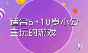 适合5-10岁小公主玩的游戏