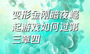 变形金刚暗夜崛起游戏如何过第三章四