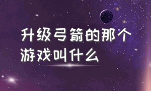 升级弓箭的那个游戏叫什么