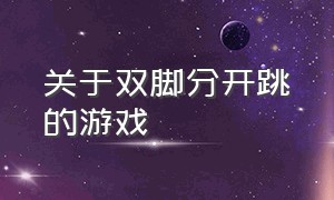 关于双脚分开跳的游戏（双脚原地向上跳的游戏名称）