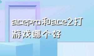 acepro和ace2打游戏哪个好