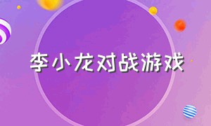 李小龙对战游戏（李小龙格斗对打大型游戏大全）