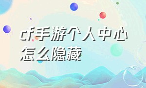 cf手游个人中心怎么隐藏（cf手游体验服申请入口官网）