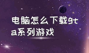 电脑怎么下载gta系列游戏