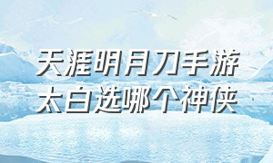 天涯明月刀手游太白选哪个神侠