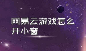 网易云游戏怎么开小窗（网易云游戏怎么设置右键）