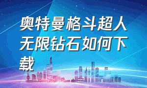 奥特曼格斗超人无限钻石如何下载（奥特曼格斗超人1.47版本怎么下载）