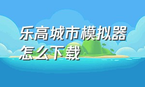 乐高城市模拟器怎么下载