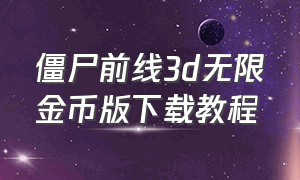 僵尸前线3d无限金币版下载教程