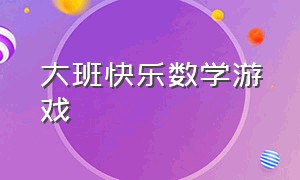 大班快乐数学游戏（大班快乐数学游戏教案反思）