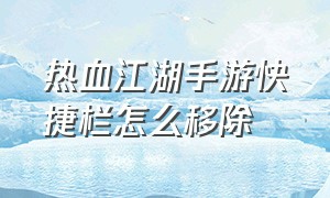 热血江湖手游快捷栏怎么移除