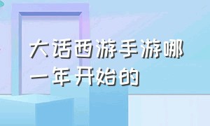 大话西游手游哪一年开始的