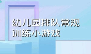 幼儿园排队常规训练小游戏