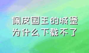 佩皮国王的城堡为什么下载不了（佩皮国王的城堡游戏入口）