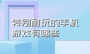 特别耐玩的手机游戏有哪些（十款超耐玩的手机游戏推荐）