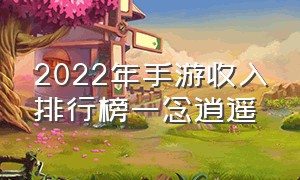 2022年手游收入排行榜一念逍遥（一念逍遥手游收入排名）