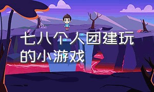 七八个人团建玩的小游戏