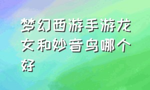 梦幻西游手游龙女和妙音鸟哪个好