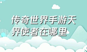 传奇世界手游天界使者在哪里