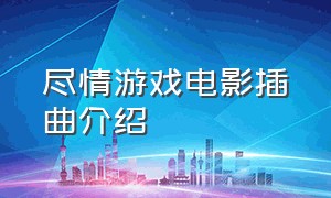 尽情游戏电影插曲介绍