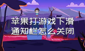 苹果打游戏下滑通知栏怎么关闭