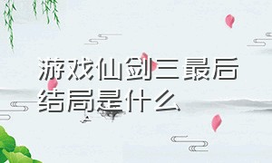 游戏仙剑三最后结局是什么