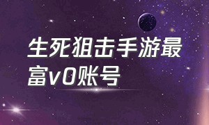 生死狙击手游最富v0账号