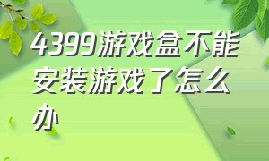 4399游戏盒不能安装游戏了怎么办