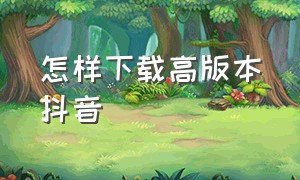 怎样下载高版本抖音