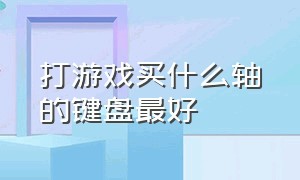 打游戏买什么轴的键盘最好