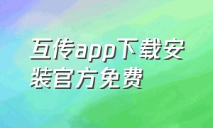 互传app下载安装官方免费（互传软件官方下载安装）