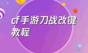 cf手游刀战改键教程（cf手游刀战重击键怎么设置）