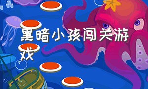 黑暗小孩闯关游戏（游戏黑暗小女孩闯关）